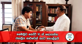 මෛත්‍රිට කෝටි 10 ක් හොයන්න ජනප්‍රිය නළුවෙක් කැට හොල්ලයි !