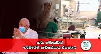 ආර්. සම්පන්ධන් හදිසියේම දැඩිසත්කාර ඒකකයට !
