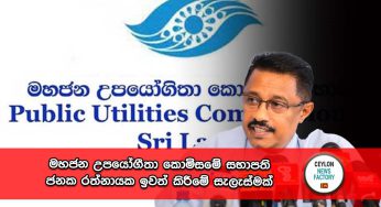 මහජන උපයෝගීතා කොමිසමේ සභාපති ජනක රත්නායක ඉවත් කිරීමේ සැලැස්මක් !