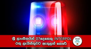 ශ්‍රී ලාංකිකයින් 07දෙනෙකු INTERPOL රතු ලැයිස්තුවට ඇතුලත් කෙරේ !