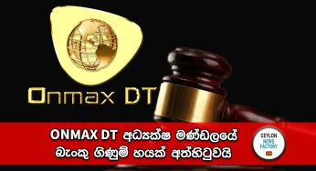වහාම ළඟම ඇති පොලීසියට පැමිණිල්ලක් ඉදිරිපත් කරන්න – ONMAX DT අධ්‍යක්ෂ මණ්ඩලයේ බැංකු ගිණුම් හයක් අත්හිටුවයි !