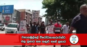වනාතමුල්ලේ විරෝධතාකරුවන්ට ජල ප්‍රහාර සහ කඳුළු ගෑස් ප්‍රහාර !