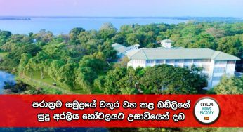 පරාක්‍රම සමුද්‍රයේ වතුර වහ කළ ඩඩ්ලිගේ සුදු අරලිය හෝටලයට උසාවියෙන් දඩ !