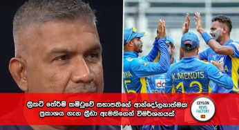 ක්‍රිකට් තේරීම් කමිටුවේ සභාපතිගේ ආන්දෝලනාත්මක ප්‍රකාශය ගැන ක්‍රීඩා ඇමතිගෙන් විමර්ශනයක් !